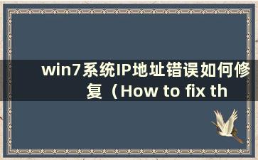 win7系统IP地址错误如何修复（How to fix the IP address error in win7系统）